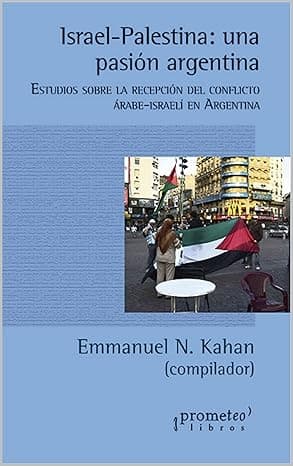 Israel-Palestina: una pasión argentina: Estudios sobre la recepción del conflicto árabe-israelí en la Argentina