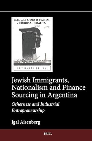 Jewish Immigrants, Nationalism and Finance Sourcing in Argentina: Otherness and Industrial Entrepreneurship