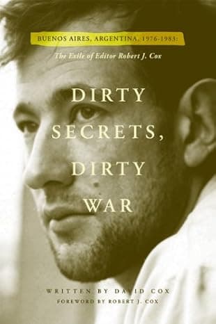 Dirty Secrets, Dirty War: Buenos Aires, Argentina, 1976-1983: The Exile of Editor Robert J. Cox